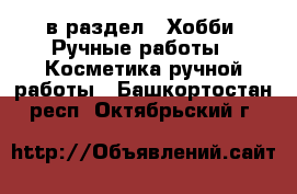  в раздел : Хобби. Ручные работы » Косметика ручной работы . Башкортостан респ.,Октябрьский г.